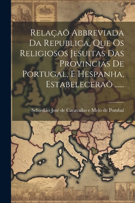 Rela?a? Abbreviada Da Republica, Que OS Religiosos Jesuitas Das Provincias de Portugal, E Hespanha, Estabelecera? ...... - Sebasti?o Jos? de Caravalho E Melo de (Creator)