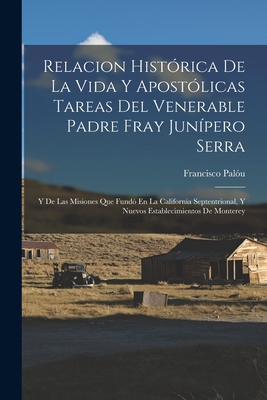 Relacion Histrica De La Vida Y Apostlicas Tareas Del Venerable Padre Fray Junpero Serra: Y De Las Misiones Que Fund En La California Septentrional, Y Nuevos Establecimientos De Monterey - Palu, Francisco