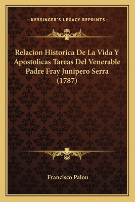 Relacion Historica De La Vida Y Apostolicas Tareas Del Venerable Padre Fray Junipero Serra (1787) - Palou, Francisco