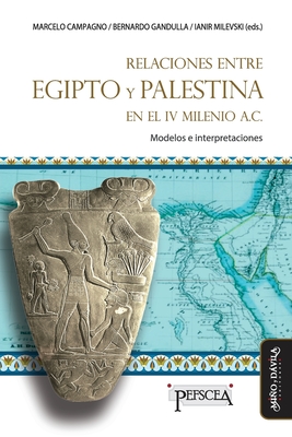 Relaciones entre Egipto y Palestina en el IV milenio a.C.: Modelos e interpretaciones - Gandulla, Bernardo, and Milevski, Ianir, and Daizo, M Bel?n