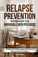 Relapse Prevention Workbook for Individuals with Psychosis: Understand and Recognise Early Warning Signs and Prevent Relapse .Understand Psychosis: Issues, Treatments, Challenges, and Self Management Tips.