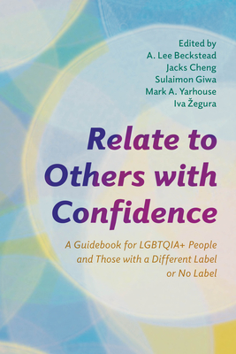 Relate to Others with Confidence: A Guidebook for Lgbtqia+ People and Those with a Different Label or No Label - Beckstead, A Lee, Private, and Cheng, Jacks, and Giwa, Sulaimon