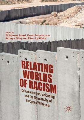 Relating Worlds of Racism: Dehumanisation, Belonging, and the Normativity of European Whiteness - Essed, Philomena (Editor), and Farquharson, Karen (Editor), and Pillay, Kathryn (Editor)
