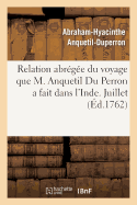 Relation Abrge Du Voyage Que M. Anquetil Du Perron a Fait Dans l'Inde Pour La Recherche: Et La Traduction Des Ouvrages Attribus  Zoroastre. Juillet 1762