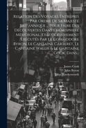 Relation Des Voyages Entrepris Par Ordre De Sa Majest? Britannique... Pour Faire Des D?couvertes Dans L'h?misph?re M?ridional, Et Successivement Ex?cut?s Par Le Commodore Byron, Le Capitaine Carteret, Le Capitaine Wallis Et Le Capitaine Cook, Dans Les...