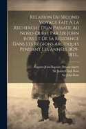 Relation Du Second Voyage Fait  La Recherche D'un Passage Au Nord-ouest Par Sir John Ross Et De Sa Rsidence Dans Les Rgions Arctiques Pendant Les Annes 1829-1833...