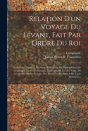 Relation d'Un Voyage Du Levant, Fait Par Ordre Du Roi: Contenant l'Histoire Ancienne & Moderne de Plusieurs Isles de l'Archipel, de Constantinople, Des Cotes de la Mer Noire, de l'Armenie, de la Georgie, Des Frontieres de Perse & de l'Asie Mineure: ...