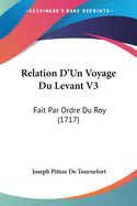 Relation D'Un Voyage Du Levant V3: Fait Par Ordre Du Roy (1717)