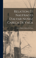 Relation Et Naufrages d'Alvar Nuez Cabe?a de Vaca