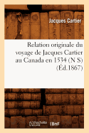 Relation Originale Du Voyage de Jacques Cartier Au Canada En 1534 (N S) (?d.1867)