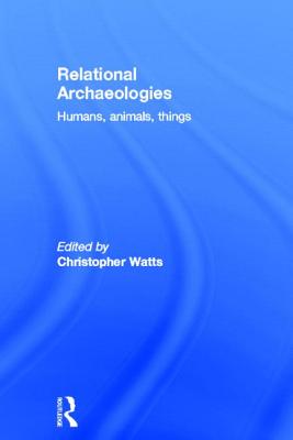 Relational Archaeologies: Humans, Animals, Things - Watts, Christopher (Editor)