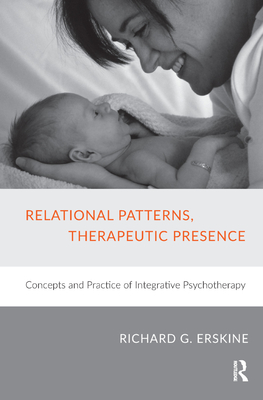 Relational Patterns, Therapeutic Presence: Concepts and Practice of Integrative Psychotherapy - Erskine, Richard G.