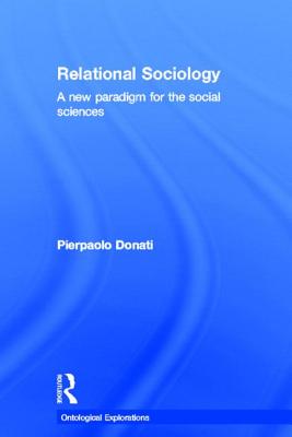 Relational Sociology: A New Paradigm for the Social Sciences - Donati, Pierpaolo