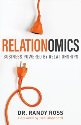 Relationomics: Business Powered by Relationships - Ross, Randy, and Blanchard, Ken (Foreword by)