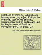 Relations Diverses Sur La Bataille Du Malangueul , Gagn [Sic] 755, Par Les Fran OIS, Sous M. de Beanjeu, Commandant Du Fort Du Quesne, Sur Les Angleis Sous M. Braddock ... Recueillies Par J. M. Shea. L.P. - Shea, John, and Li Nard, Daniel, and Hycacinthe, Marie