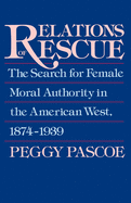 Relations of Rescue: The Search for Female Moral Authority in the American West, 1874-1939