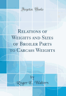 Relations of Weights and Sizes of Broiler Parts to Carcass Weights (Classic Reprint)