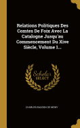 Relations Politiques Des Comtes de Foix Avec La Catalogne Jusqu'au Commencement Du Xive Siecle, Volume 1...