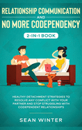Relationship Communication and No More Codependency 2-in-1 Book: Healthy Detachment Strategies to Resolve Any Conflict with Your Partner and Stop Struggling with Codependent Relationships