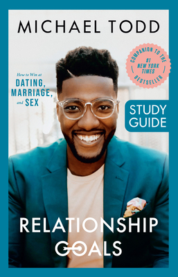 Relationship Goals Study Guide: How to Win at Dating, Marriage, and Sex - Todd, Michael