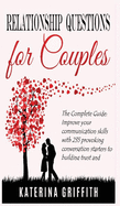 Relationship Question for Couples: The Complete Guide: Improve your communication skills with 235 provoking conversation starters to building trust and emotional intimacy