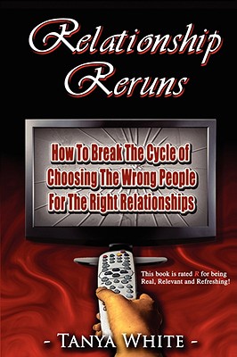 Relationship Reruns: How to Break the Cycle of Choosing the Wrong People for the Right Relationships - White, Tanya