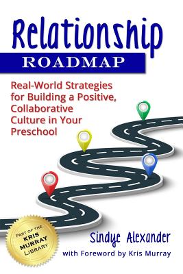 Relationship Roadmap: Real-World Strategies for Building a Positive, Collaborative Culture in Your Preschool - Murray, Kris (Foreword by), and Alexander, Sindye