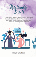 Relationship Secrets: Overcome Couple Conflicts with A Self- Help Guide to Establish Better Relationships That Will Teach You to Manage Your Insecurity, Jealousy and Negative Thinking.