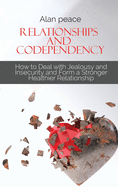 Relationships and Codependency: How to Deal with Jealousy and Insecurity and Form a Stronger Healthier Relationship