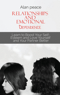 Relationships and Emotional Dependence: Learn to Boost Your Self-Esteem and Love Yourself and Your Partner Better