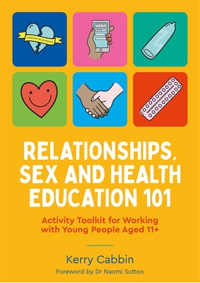 Relationships, Sex and Health Education 101: Activity Toolkit for Working with Young People Aged 11+ - Cabbin, Kerry