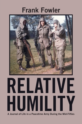 Relative Humility: A Journal of Life in a Peacetime Army During the Mid-Fifties - Fowler, Frank