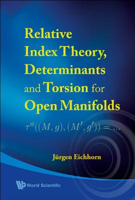 Relative Index Theory, Determinants And Torsion For Open Manifolds - Eichhorn, Jurgen