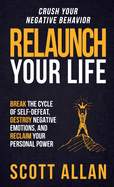 Relaunch Your Life: Break the Cycle of Self-Defeat, Destroy Negative Emotions and Reclaim Your Personal Power