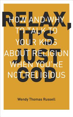 Relax It's Just God: How and Why to Talk to Your Kids about Religion When You're Not Religious - Russell, Wendy Thomas