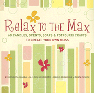 Relax to the Max: 60 Candles, Scents, Soaps & Potpourri Crafts to Create Your Own Bliss