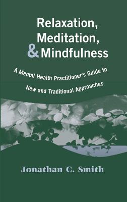 Relaxation, Meditation, & Mindfulness: A Mental Health Practitioner's Guide to New and Traditional Approaches - Smith, Jonathan C, PhD