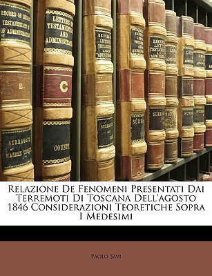 Relazione de Fenomeni Presentati Dai Terremoti Di Toscana Dell'agosto 1846 Considerazioni Teoretiche Sopra I Medesimi - Savi, Paolo