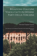 Relazioni D'alcuni Viaggi Fatti in Diverse Parti Della Toscana: Per Osservare Le Produzioni Naturali, E Gli Antichi Monumenti De Essa; Volume 1