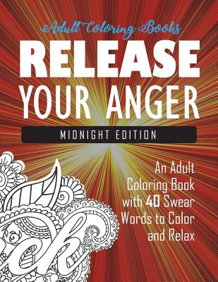 Release Your Anger: Midnight Edition: An Adult Coloring Book with 40 Swear Words to Color and Relax - Adult Coloring Books, and Swear Word Coloring Book, and Coloring Books for Adults