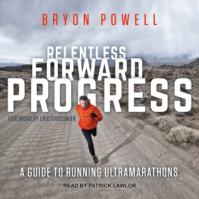 Relentless Forward Progress: A Guide to Running Ultramarathons - Powell, Bryon, and Grossman, Eric (Foreword by), and Lawlor, Patrick Girard (Read by)