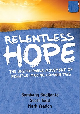 Relentless Hope: The Unstoppable Movement of Disciple-Making Communities - Budijanto, Bambang, and Todd, Scott, and Yeadon, Mark