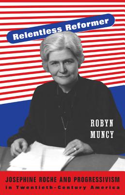 Relentless Reformer: Josephine Roche and Progressivism in Twentieth-Century America - Muncy, Robyn