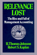Relevance Lost: The Rise and Fall of Management Accounting - Johnson, H Thomas, and Kaplan, Robert Steven