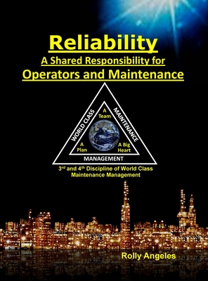 Reliability - A Shared Responsibility for Operators and Maintenance: Sequel on World Class Maintenance Management - The 12 Disciplines and Maintenance - Roadmap to Reliability - Angeles, Rolly