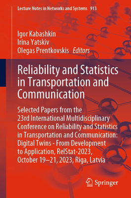 Reliability and Statistics in Transportation and Communication: Selected Papers from the 23rd International Multidisciplinary Conference on Reliability and Statistics in Transportation and Communication: Digital Twins - From Development to Application... - Kabashkin, Igor (Editor), and Yatskiv, Irina (Editor), and Prentkovskis, Olegas (Editor)