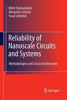 Reliability of Nanoscale Circuits and Systems: Methodologies and Circuit Architectures - Stanisavljevic, Milos, and Schmid, Alexandre, and Leblebici, Yusuf