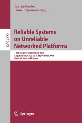 Reliable Systems on Unreliable Networked Platforms: 12th Monterey Workshop 2005, Laguna Beach, Ca, Usa, September 22-24, 2005. Revised Selected Papers - Kordon, Fabrice (Editor), and Sztipanovits, Janos (Editor)