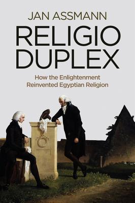 Religio Duplex: How the Enlightenment Reinvented Egyptian Religion - Assmann, Jan