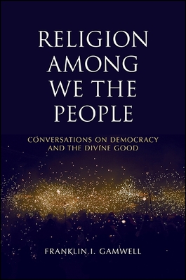 Religion Among We the People: Conversations on Democracy and the Divine Good - Gamwell, Franklin I